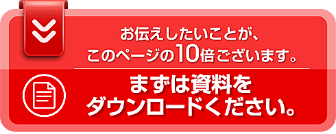 まずは資料をダウンロードください。お伝えしたいことが、このページの10倍ございます。